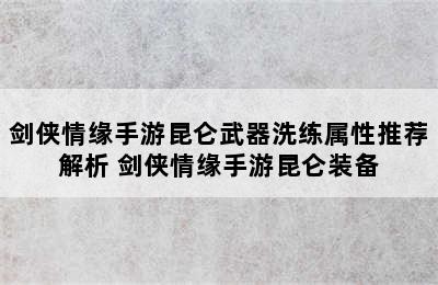 剑侠情缘手游昆仑武器洗练属性推荐解析 剑侠情缘手游昆仑装备